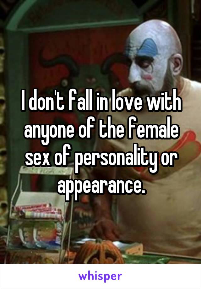 I don't fall in love with anyone of the female sex of personality or appearance.