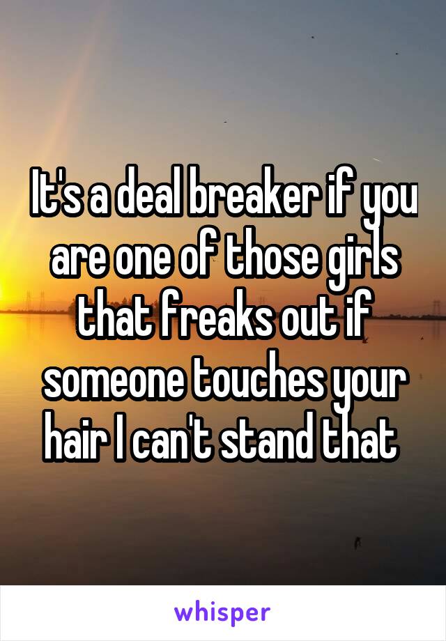 It's a deal breaker if you are one of those girls that freaks out if someone touches your hair I can't stand that 