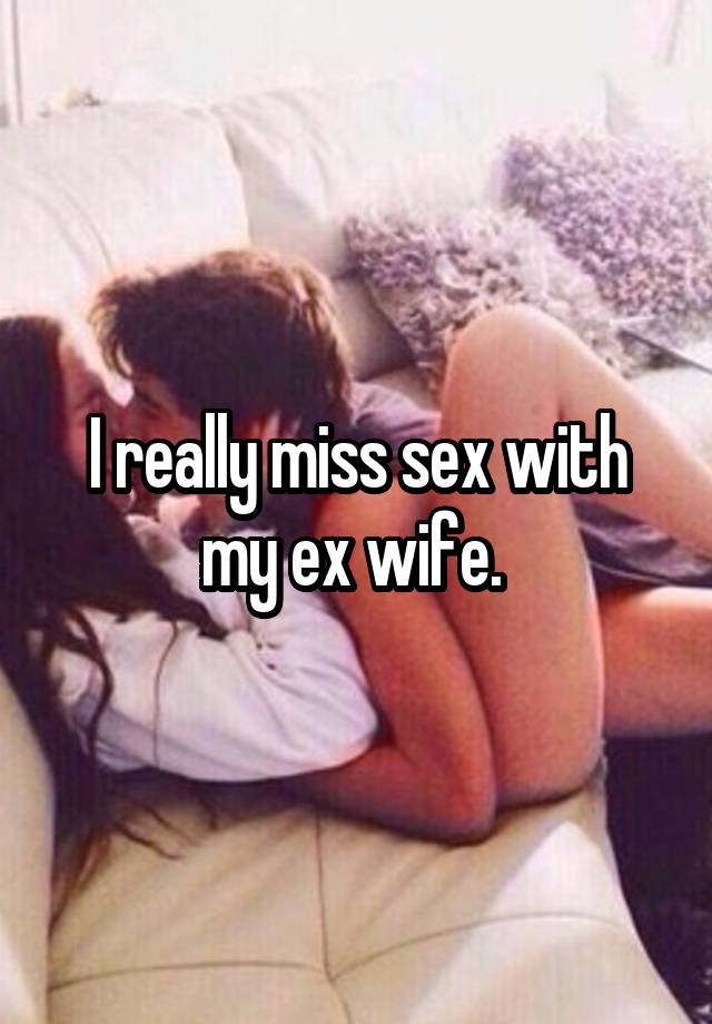 I really miss sex with my ex wife. image