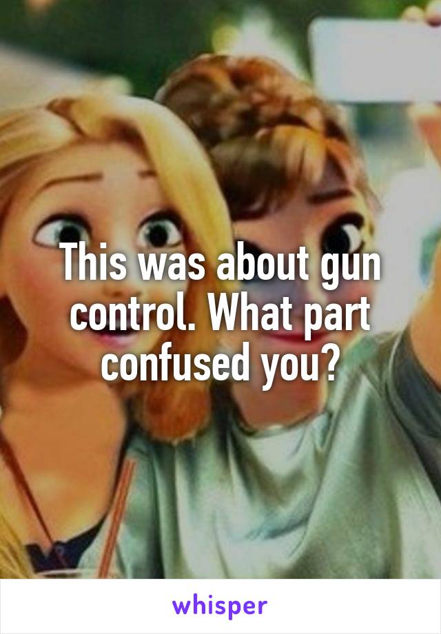 This was about gun control. What part confused you?