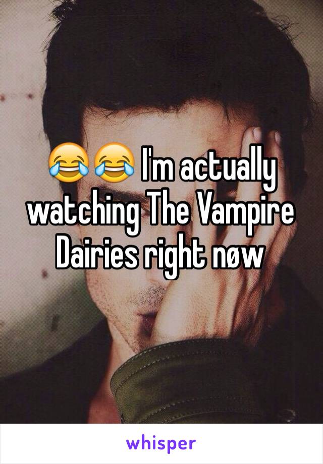 😂😂 I'm actually watching The Vampire Dairies right nøw