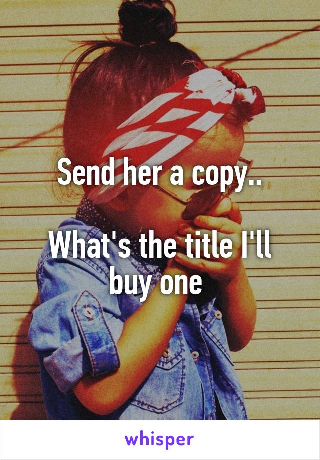 Send her a copy..

What's the title I'll buy one 