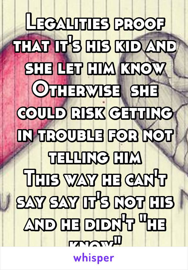 Legalities proof that it's his kid and she let him know Otherwise  she could risk getting in trouble for not telling him
This way he can't say say it's not his and he didn't "he know"