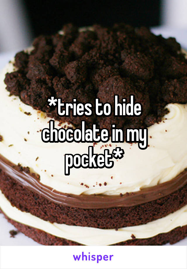 *tries to hide chocolate in my pocket*