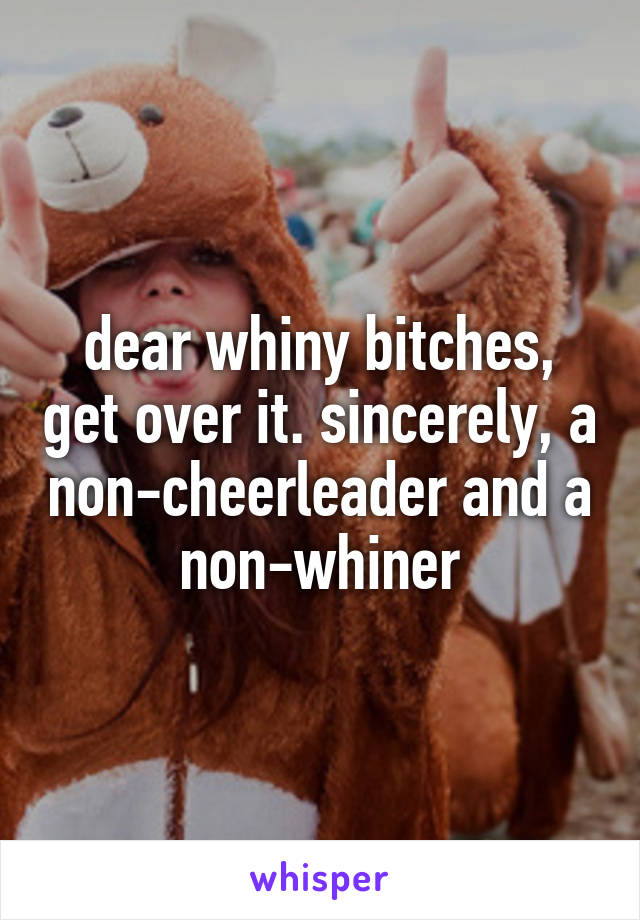 dear whiny bitches, get over it. sincerely, a non-cheerleader and a non-whiner