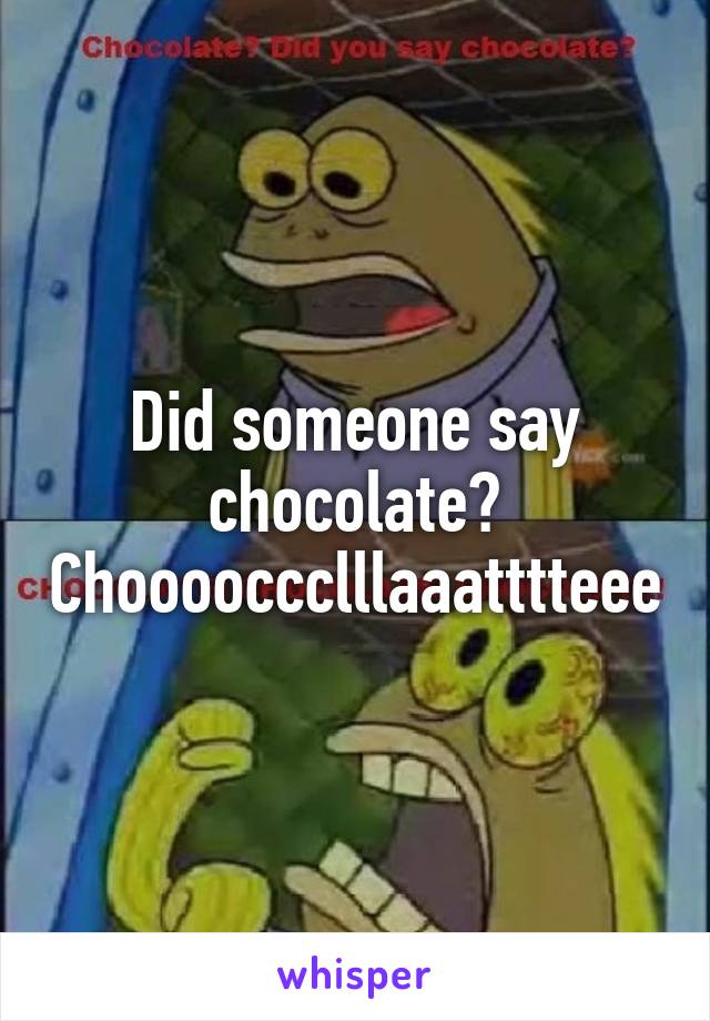 Did someone say chocolate? Chooooccclllaaatttteee