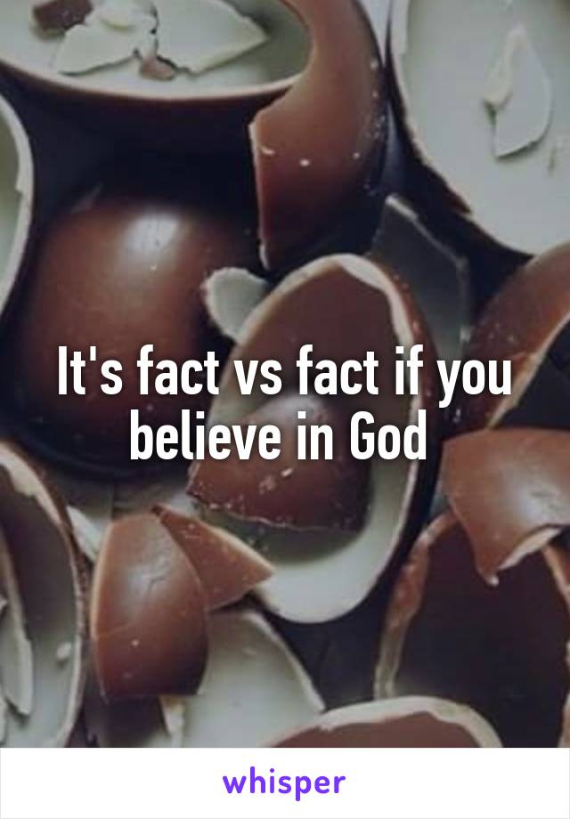 It's fact vs fact if you believe in God 