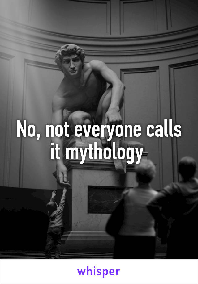 No, not everyone calls it mythology 