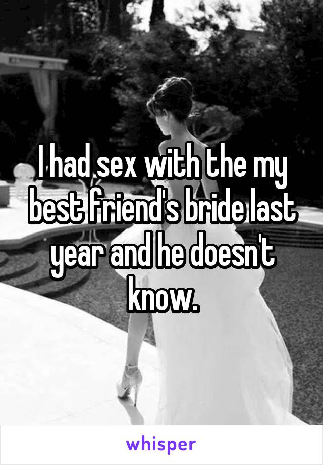 I had sex with the my best friend's bride last year and he doesn't know.