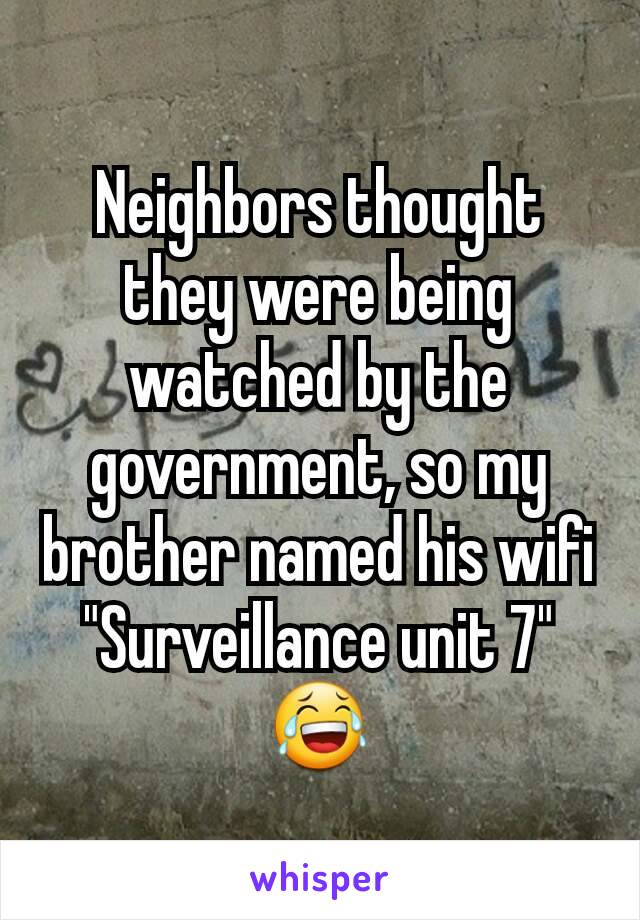Neighbors thought they were being watched by the government, so my brother named his wifi "Surveillance unit 7" 😂