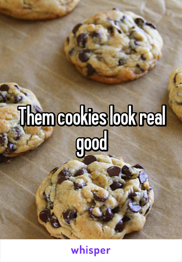 Them cookies look real good
