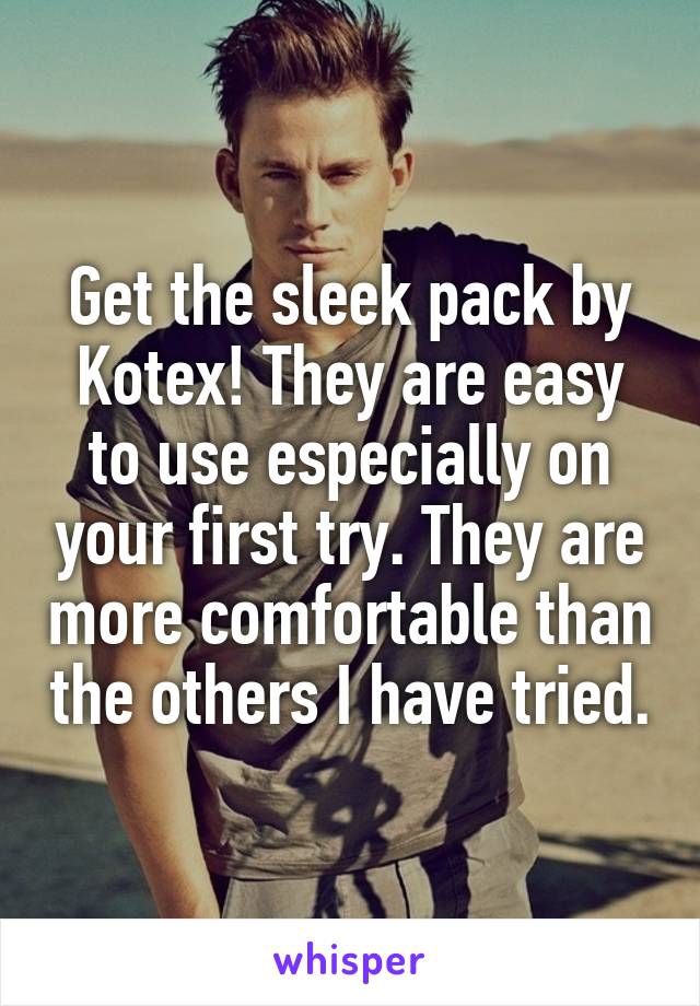 Get the sleek pack by Kotex! They are easy to use especially on your first try. They are more comfortable than the others I have tried.