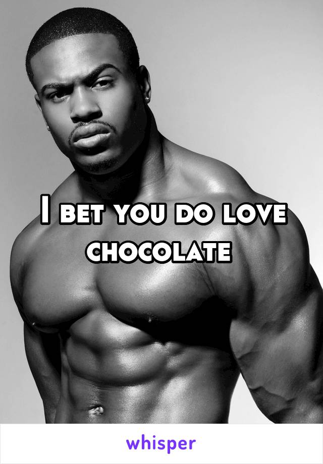 I bet you do love chocolate 