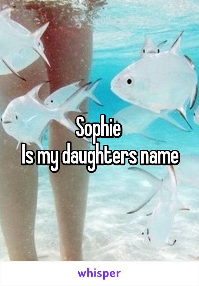 Sophie 
Is my daughters name