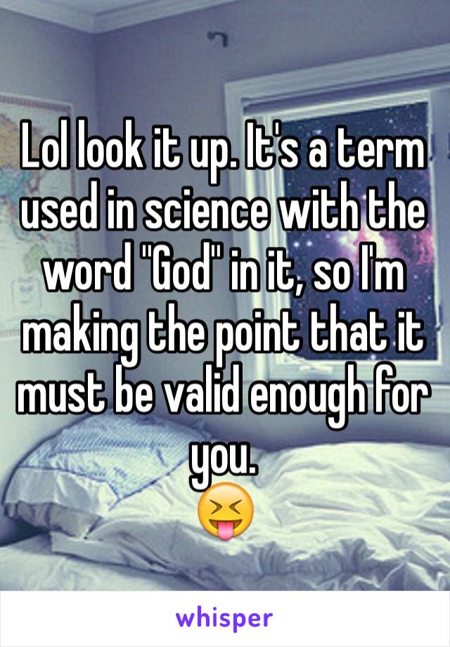 Lol look it up. It's a term used in science with the word "God" in it, so I'm making the point that it must be valid enough for you.
😝