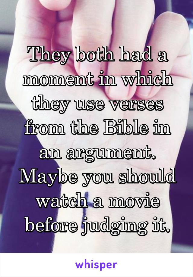 They both had a moment in which they use verses from the Bible in an argument. Maybe you should watch a movie before judging it.