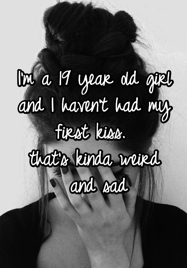 i-m-a-19-year-old-girl-and-i-haven-t-had-my-first-kiss-that-s-kinda