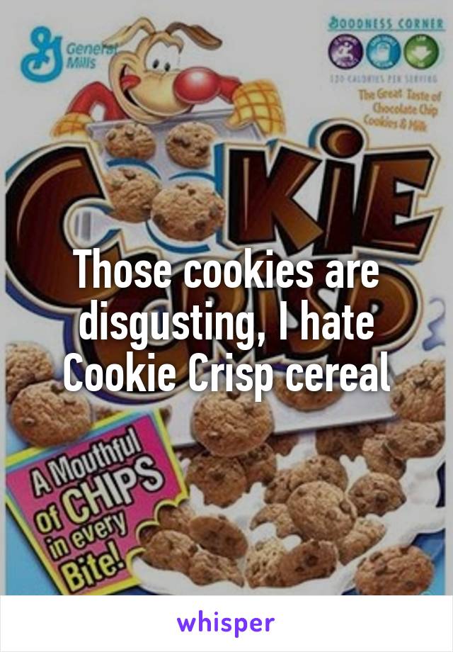 Those cookies are disgusting, I hate Cookie Crisp cereal