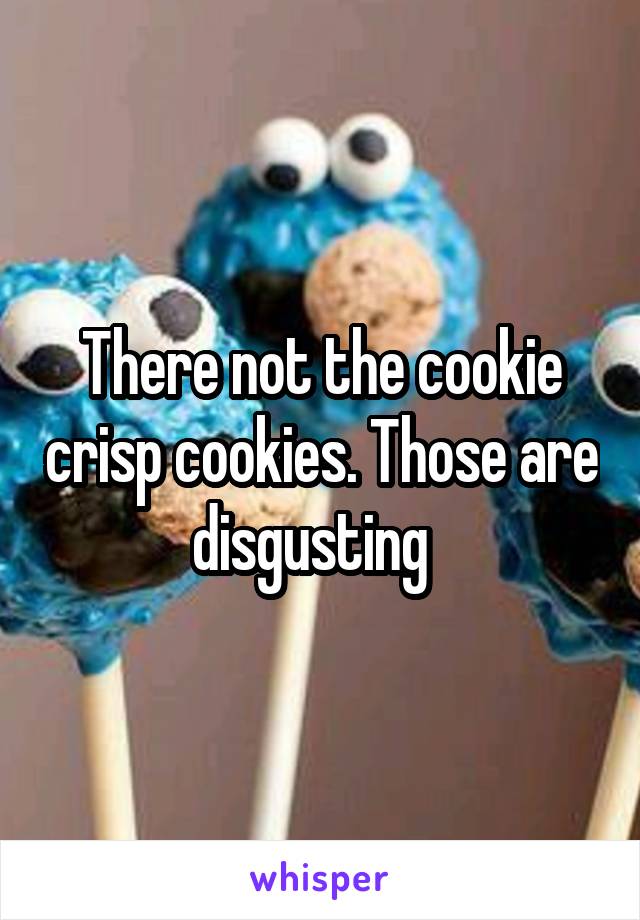 There not the cookie crisp cookies. Those are disgusting  