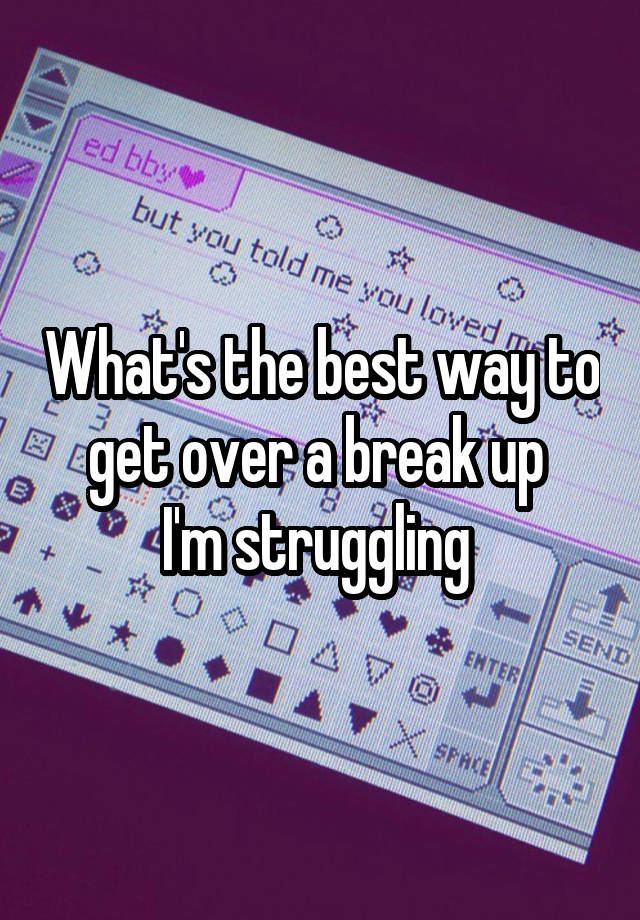 what-s-the-best-way-to-get-over-a-break-up-i-m-struggling