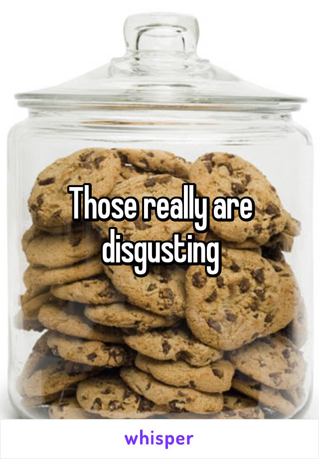 Those really are disgusting