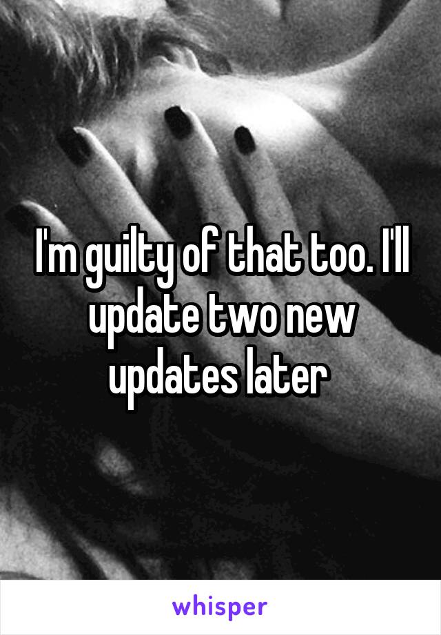 I'm guilty of that too. I'll update two new updates later 