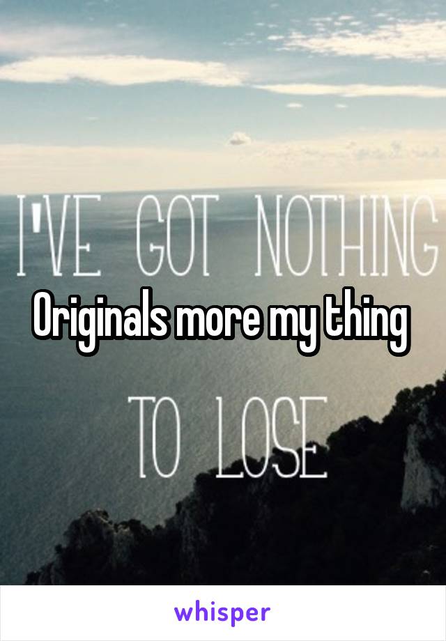 Originals more my thing 