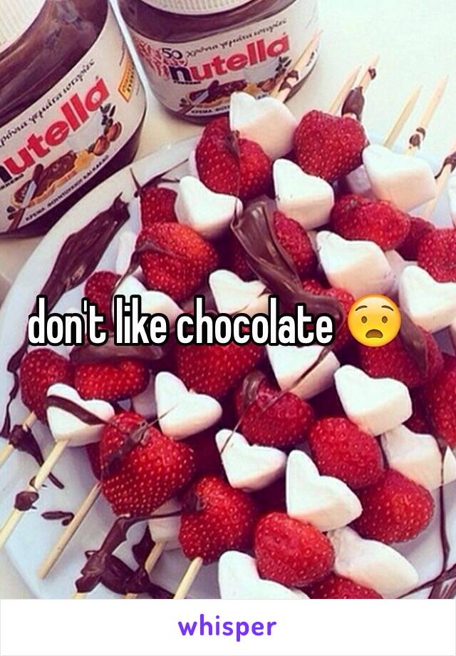 I don't like chocolate 😧