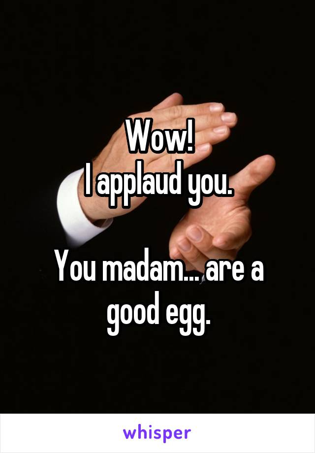 Wow!
I applaud you.

You madam... are a good egg.