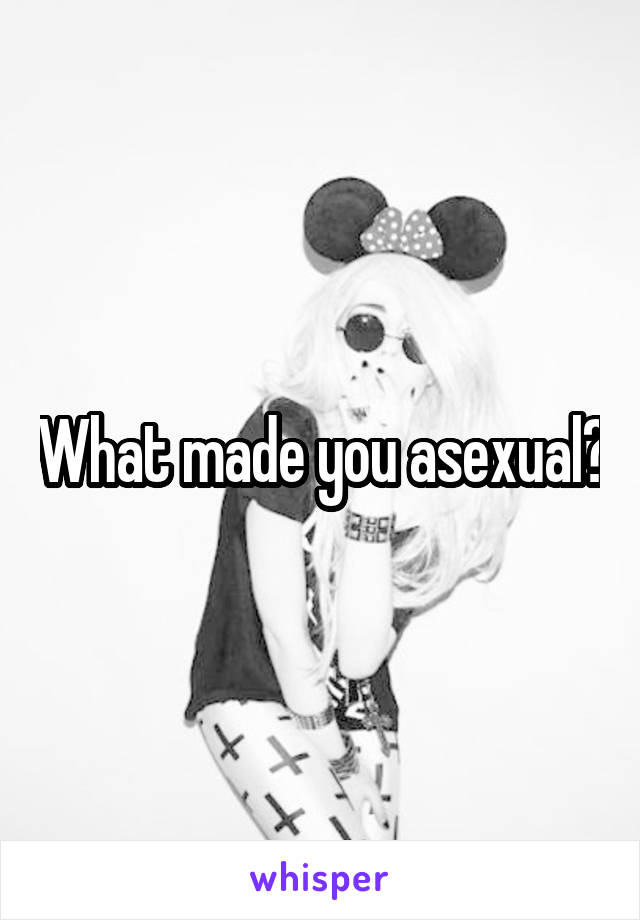 What made you asexual?