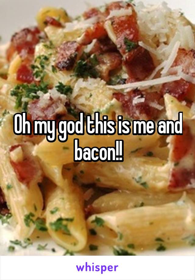 Oh my god this is me and bacon!!
