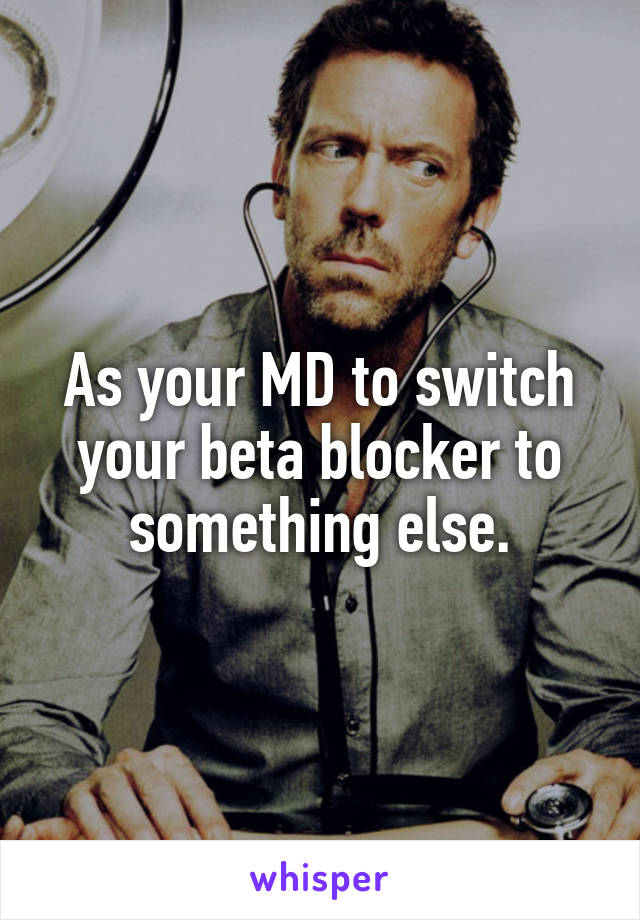 As your MD to switch your beta blocker to something else.