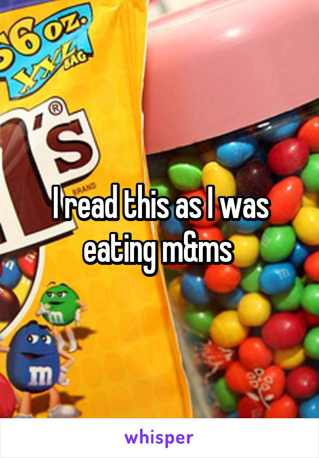 I read this as I was eating m&ms 