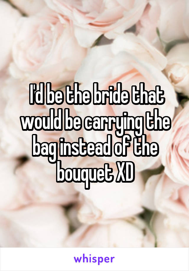  I'd be the bride that would be carrying the bag instead of the bouquet XD