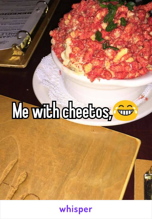 Me with cheetos,😂