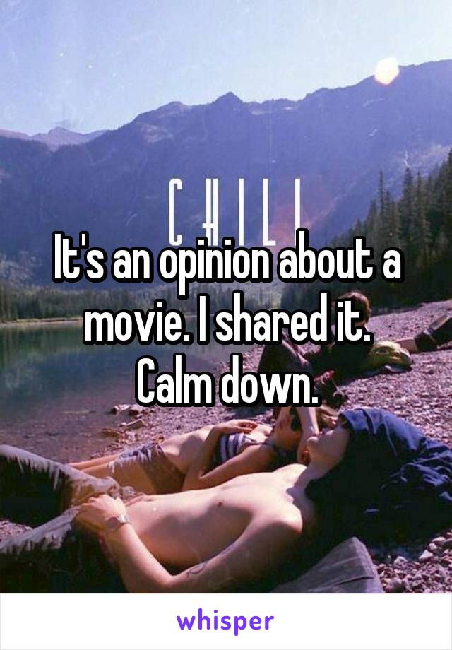 It's an opinion about a movie. I shared it.
Calm down.