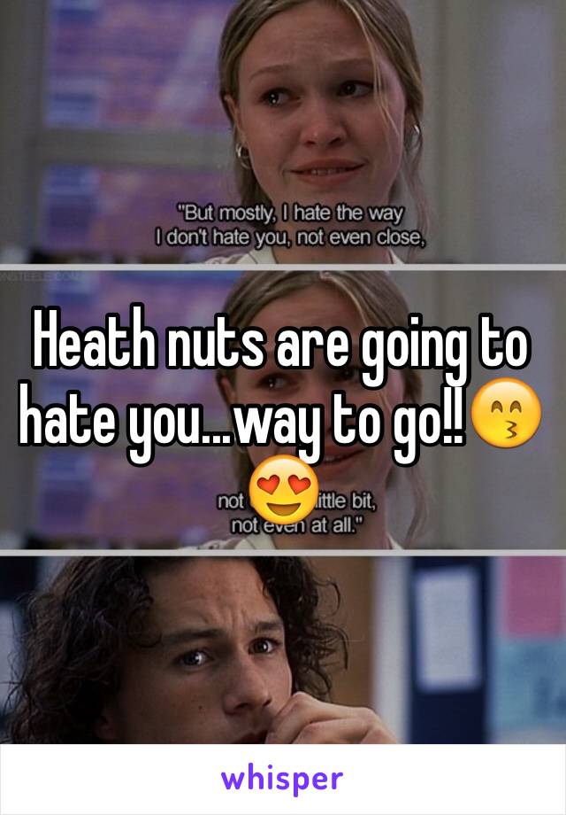 Heath nuts are going to hate you...way to go!!😙😍