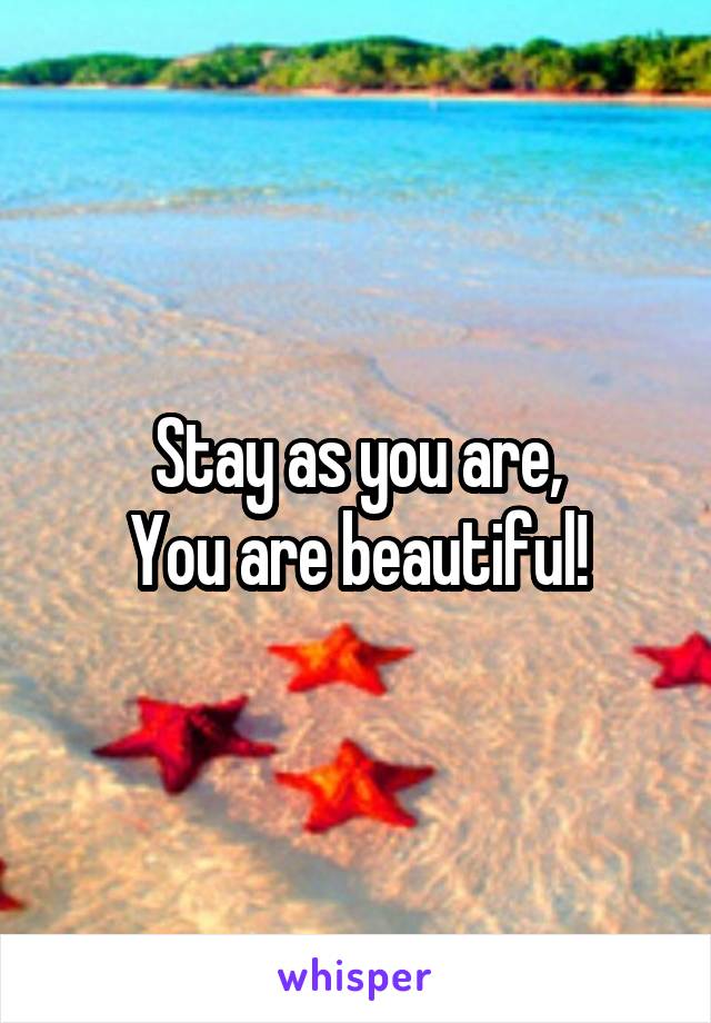 Stay as you are,
You are beautiful!