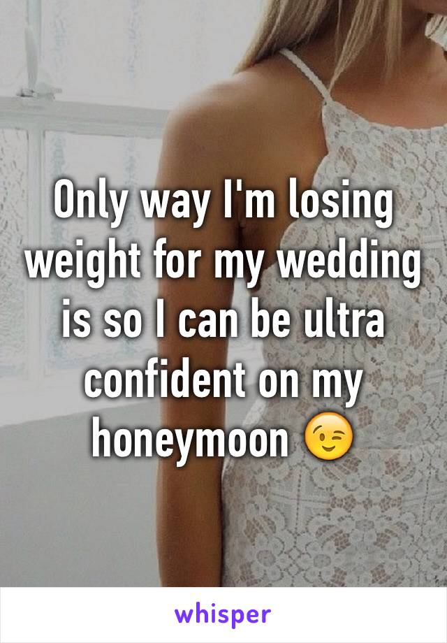 Only way I'm losing weight for my wedding is so I can be ultra confident on my honeymoon 😉