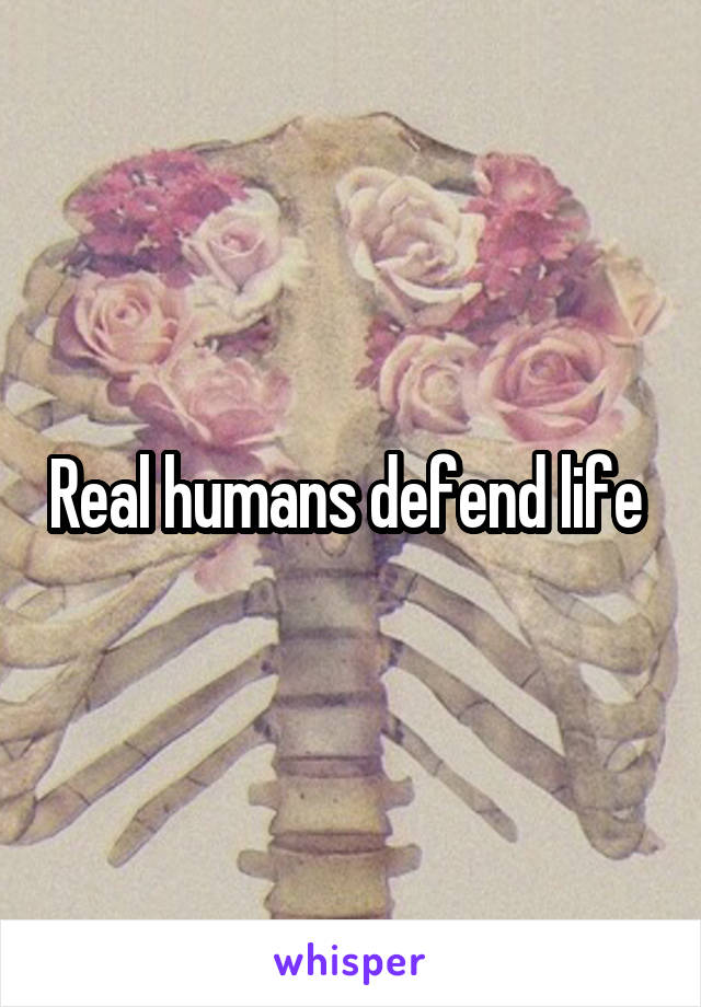 Real humans defend life 