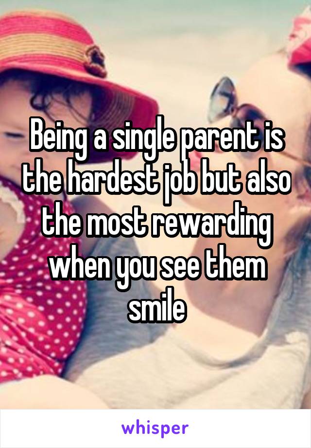 Being a single parent is the hardest job but also the most rewarding when you see them smile