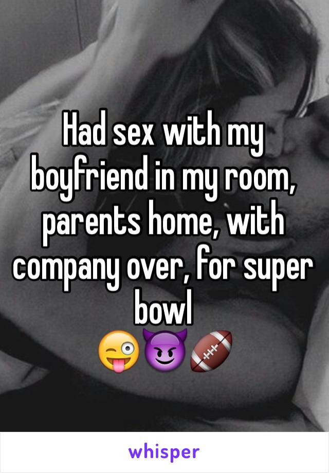 Had sex with my boyfriend in my room, parents home, with company over, for super bowl 
😜😈🏈
