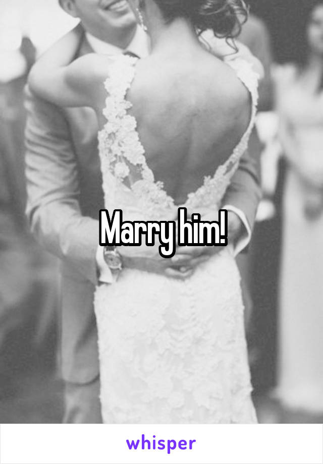 Marry him!