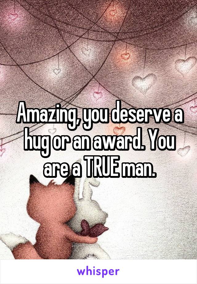 Amazing, you deserve a hug or an award. You are a TRUE man.