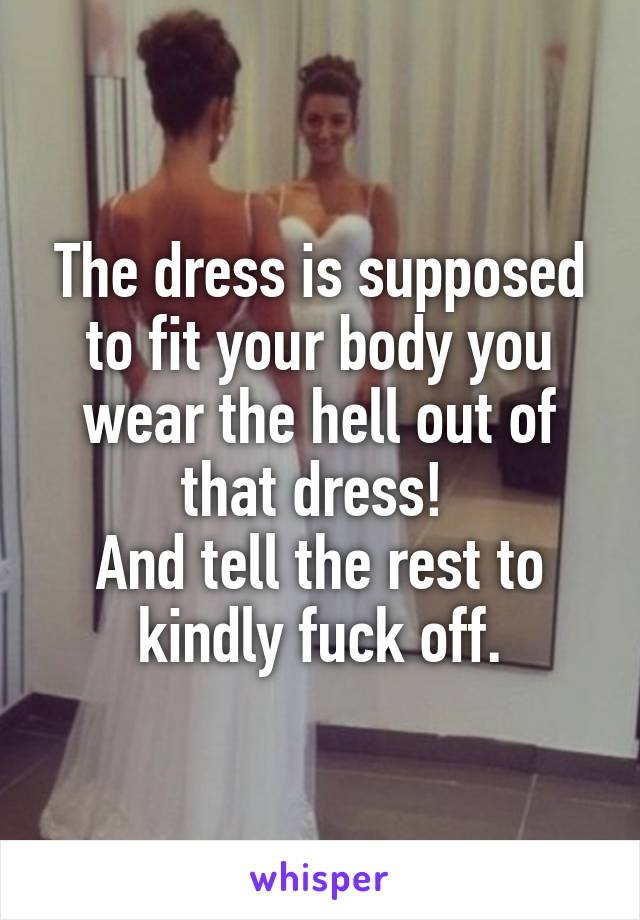 The dress is supposed to fit your body you wear the hell out of that dress! 
And tell the rest to kindly fuck off.