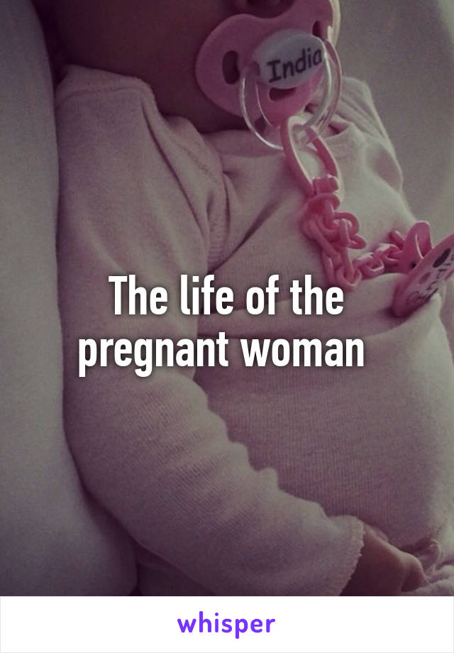 The life of the pregnant woman 