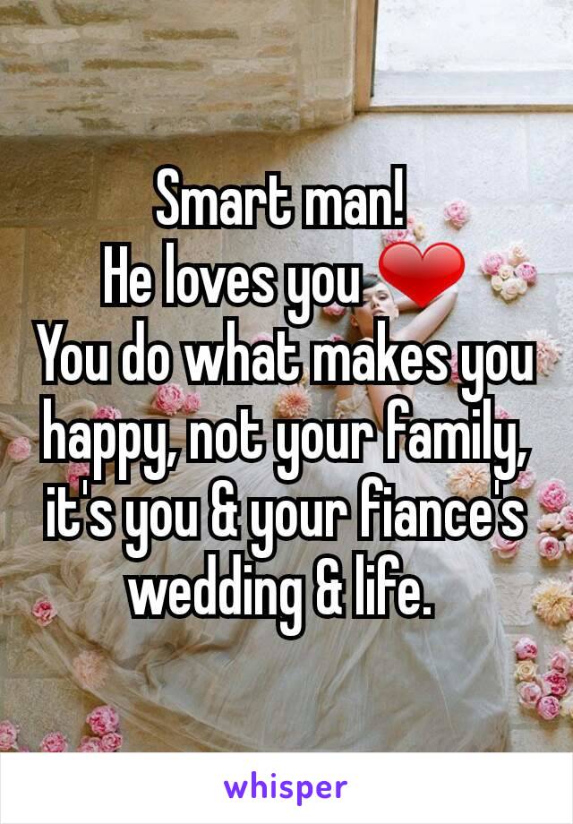 Smart man! 
He loves you ❤
You do what makes you happy, not your family, it's you & your fiance's
wedding & life. 
