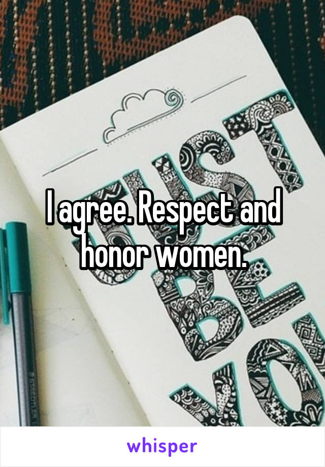 I agree. Respect and honor women.