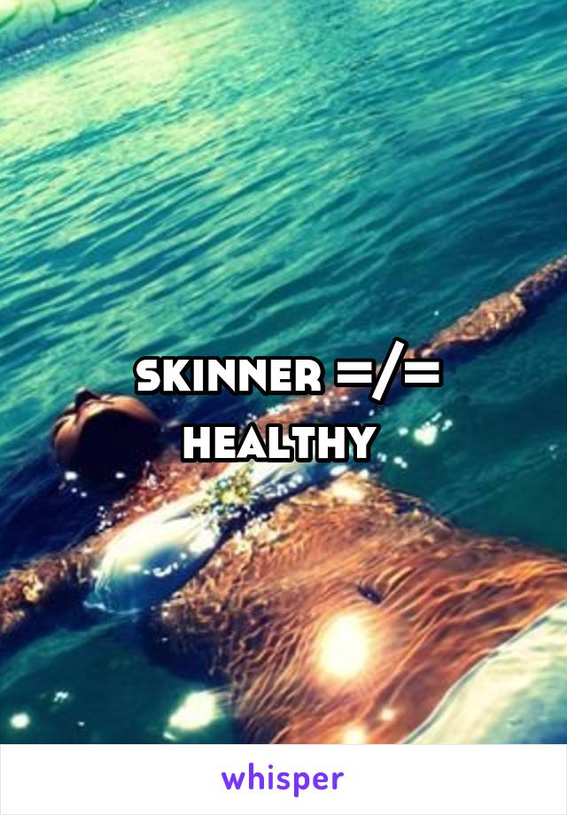 skinner =/= healthy 