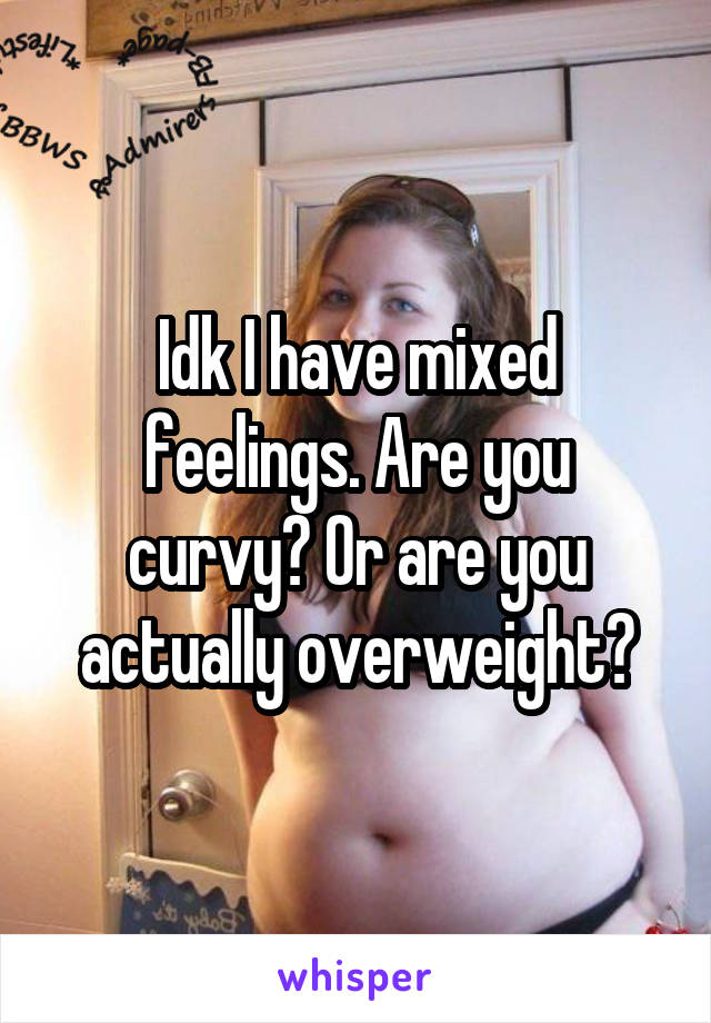 Idk I have mixed feelings. Are you curvy? Or are you actually overweight?